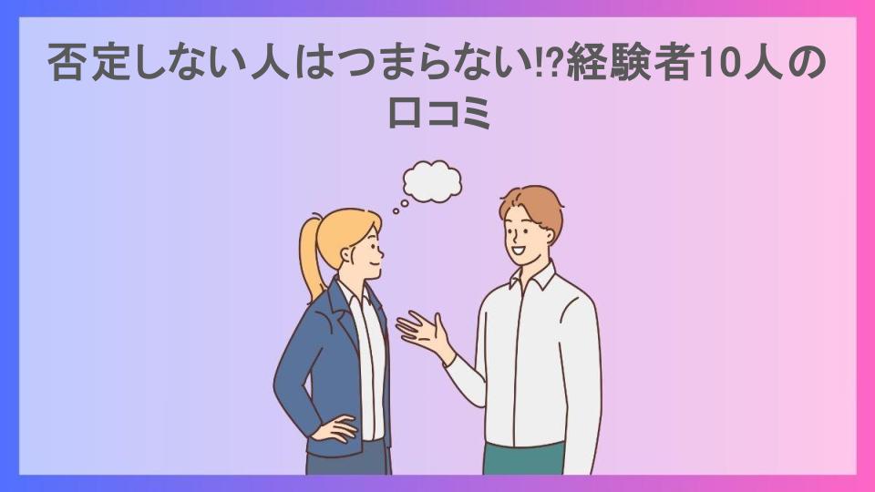 否定しない人はつまらない!?経験者10人の口コミ